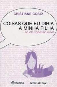 Coisas que Eu Diria a Minha Filha ...se Ela Topasse Ouvir - Cristiane Costa / Usado
