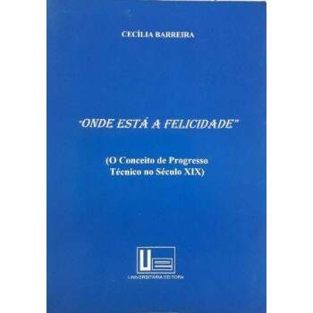 ONDE EST A FELICIDADE - O CONCEITO DE PROGRESSO TCNICO NO SCULO XIX - CECLIA BARREIRA
