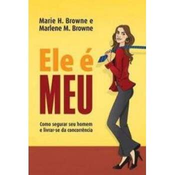 Ele  MEU: Como segurar seu homem e livrar-se da concorrncia - Marie H. Browne, Marlene M. Browne / Usado