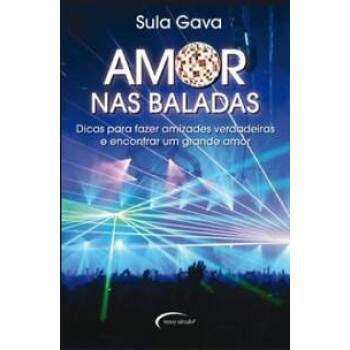 AMOR NAS BALADAS - DICAS PARA FAZER AMIZADES VERDADEIRAS e ENCONTRAR UM GRANDE AMOR - SULA GAVA