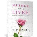 Mulher Tu Ests Livre - Curando Feridas Do Passado - T D Jakes