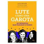 Lute como uma Garota - 60 Feministas que Mudaram o Mundo - Laura Barcella e Outros