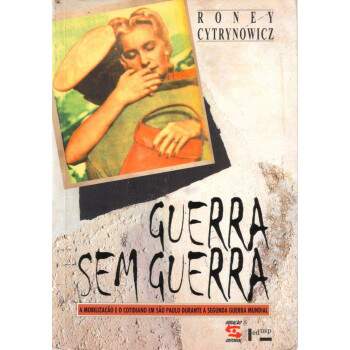 Guerra Sem Guerra -  uma saborosa e sria recuperao da vida em So Paulo durante a segunda Guerra Mundial - Roney Cytrynowicz