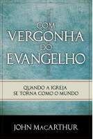 Livro Com Vergonha do Evangelho - John MacArthur