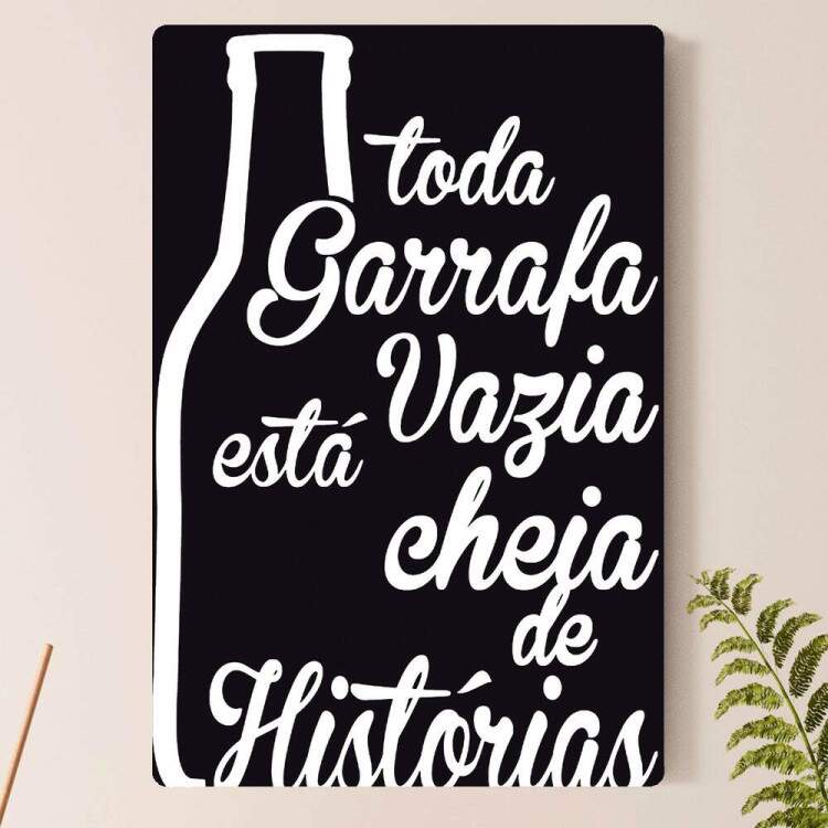Placa Decorativa toda garrafa vazia esta cheia de historia